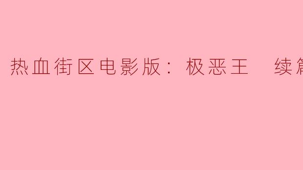 ### 热血街区电影版：极恶王 续篇——热血再燃，兄弟情深